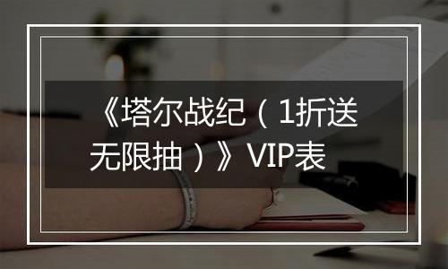 《塔尔战纪（1折送无限抽）》VIP表