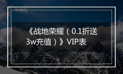《战地荣耀（0.1折送3w充值）》VIP表