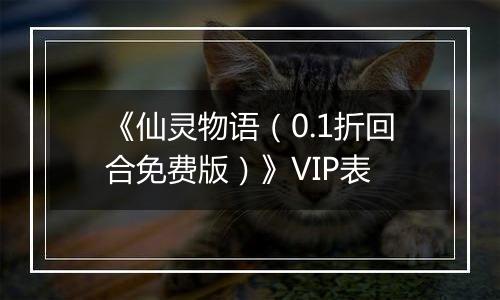 《仙灵物语（0.1折回合免费版）》VIP表