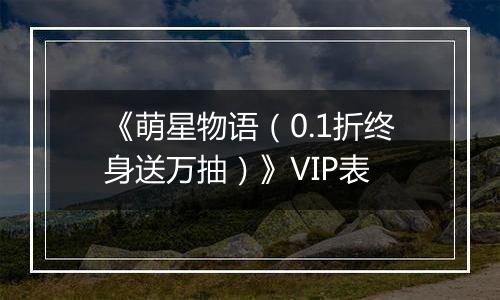 《萌星物语（0.1折终身送万抽）》VIP表