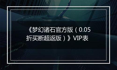 《梦幻诸石官方版（0.05折买断超返版）》VIP表
