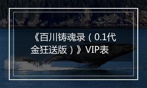 《百川铸魂录（0.1代金狂送版）》VIP表