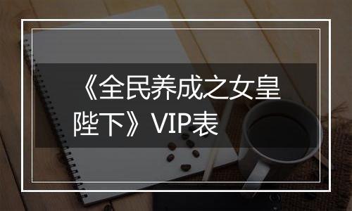 《全民养成之女皇陛下》VIP表