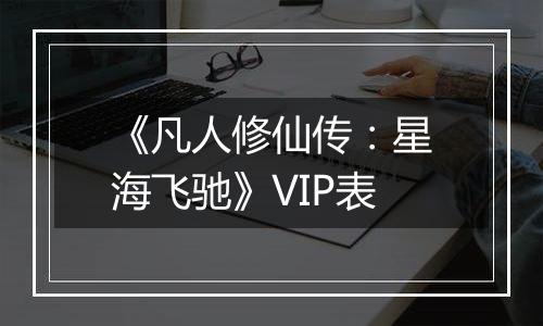《凡人修仙传：星海飞驰》VIP表