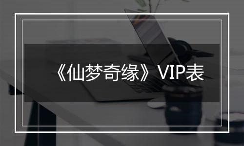 《仙梦奇缘》VIP表