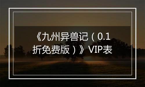 《九州异兽记（0.1折免费版）》VIP表