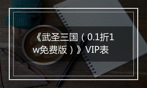 《武圣三国（0.1折1w免费版）》VIP表