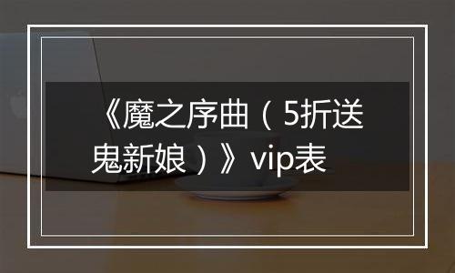 《魔之序曲（5折送鬼新娘）》vip表