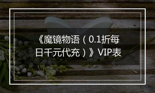 《魔镜物语（0.1折每日千元代充）》VIP表