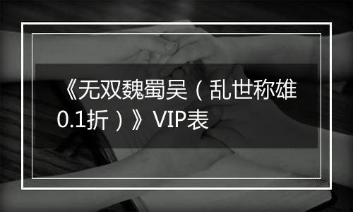 《无双魏蜀吴（乱世称雄0.1折）》VIP表