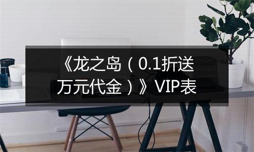 《龙之岛（0.1折送万元代金）》VIP表