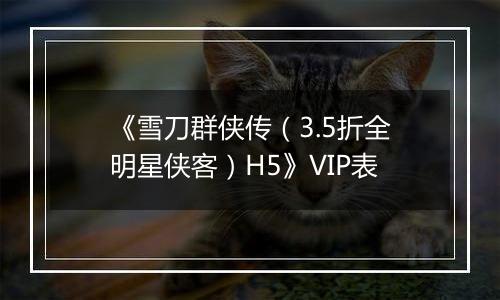 《雪刀群侠传（3.5折全明星侠客）H5》VIP表