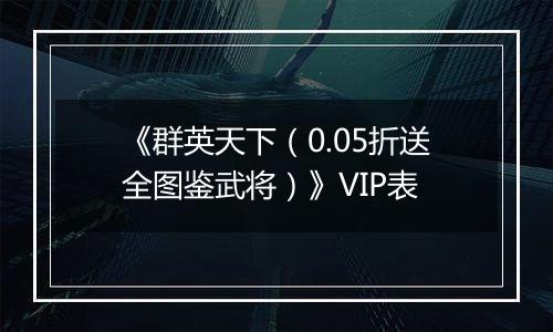 《群英天下（0.05折送全图鉴武将）》VIP表