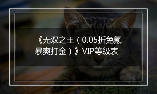 《无双之王（0.05折免氪暴爽打金）》VIP等级表
