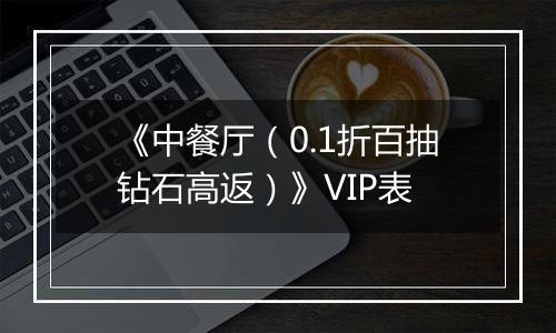 《中餐厅（0.1折百抽钻石高返）》VIP表