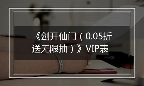 《剑开仙门（0.05折送无限抽）》VIP表