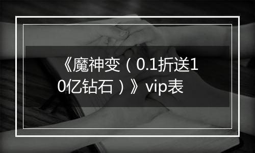 《魔神变（0.1折送10亿钻石）》vip表
