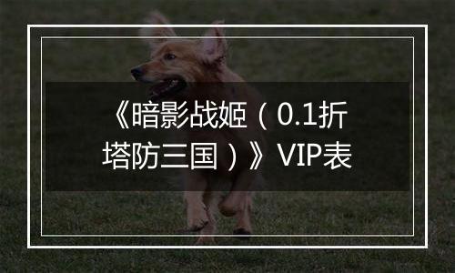 《暗影战姬（0.1折塔防三国）》VIP表