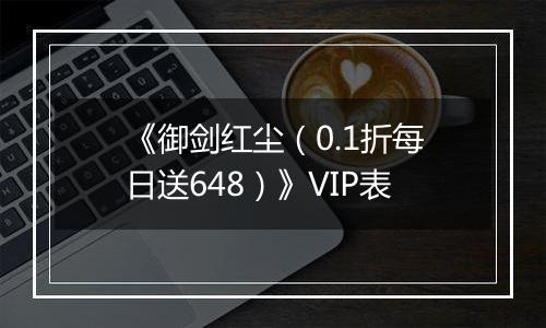 《御剑红尘（0.1折每日送648）》VIP表