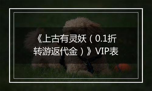 《上古有灵妖（0.1折转游返代金）》VIP表