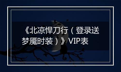 《北凉悍刀行（登录送梦魇时装）》VIP表