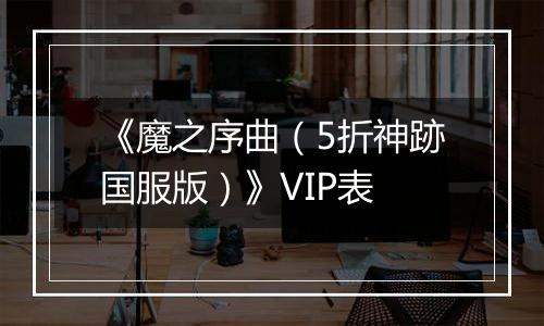 《魔之序曲（5折神跡国服版）》VIP表