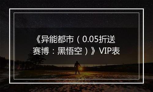 《异能都市（0.05折送赛博：黑悟空）》VIP表