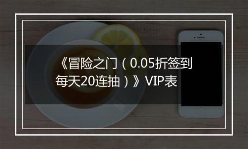 《冒险之门（0.05折签到每天20连抽）》VIP表