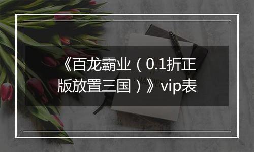 《百龙霸业（0.1折正版放置三国）》vip表