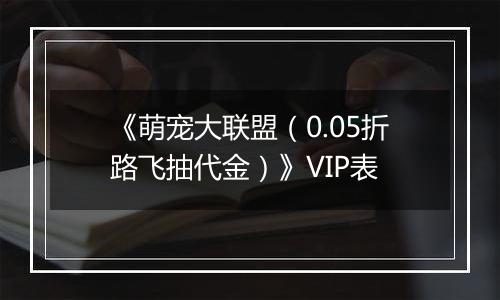《萌宠大联盟（0.05折路飞抽代金）》VIP表