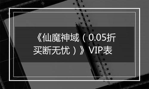 《仙魔神域（0.05折买断无忧）》VIP表