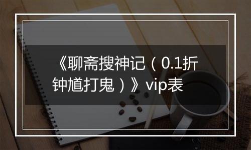 《聊斋搜神记（0.1折钟馗打鬼）》vip表