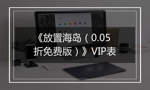 《放置海岛（0.05折免费版）》VIP表