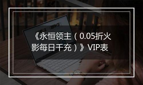 《永恒领主（0.05折火影每日千充）》VIP表