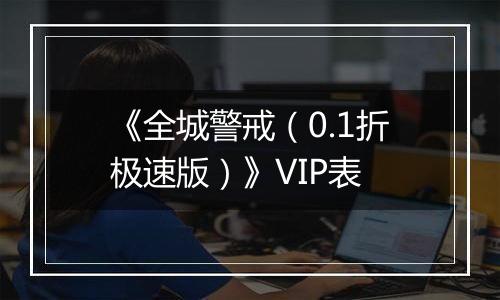 《全城警戒（0.1折极速版）》VIP表
