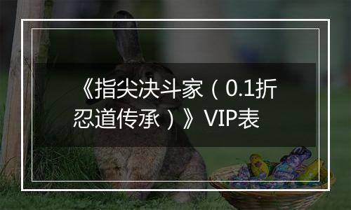 《指尖决斗家（0.1折忍道传承）》VIP表