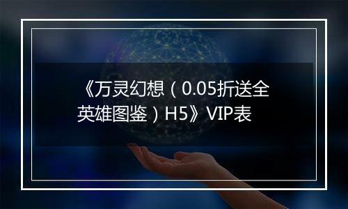 《万灵幻想（0.05折送全英雄图鉴）H5》VIP表