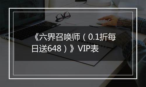 《六界召唤师（0.1折每日送648）》VIP表