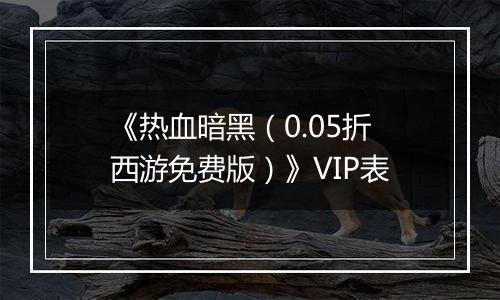 《热血暗黑（0.05折西游免费版）》VIP表