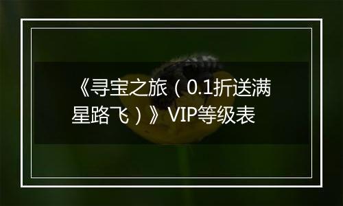 《寻宝之旅（0.1折送满星路飞）》VIP等级表