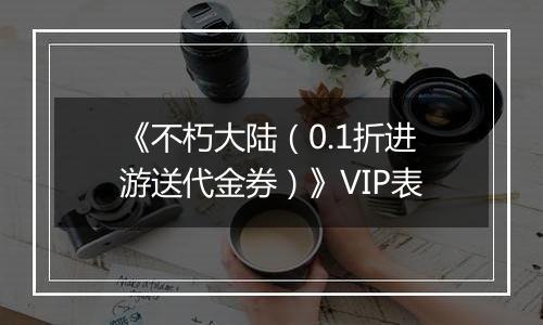 《不朽大陆（0.1折进游送代金券）》VIP表