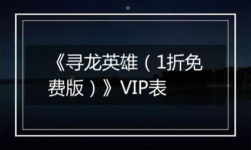 《寻龙英雄（1折免费版）》VIP表