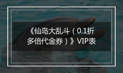《仙岛大乱斗（0.1折多倍代金券）》VIP表
