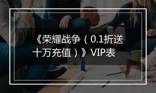 《荣耀战争（0.1折送十万充值）》VIP表