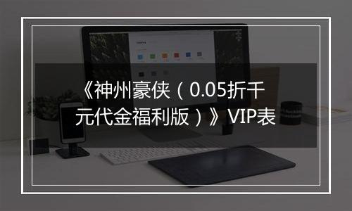 《神州豪侠（0.05折千元代金福利版）》VIP表