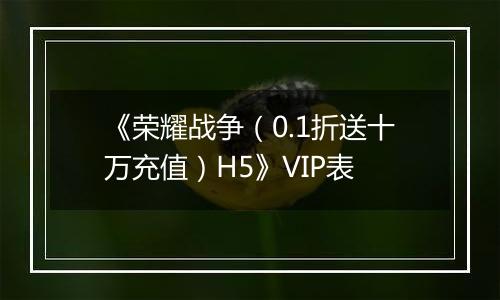 《荣耀战争（0.1折送十万充值）H5》VIP表