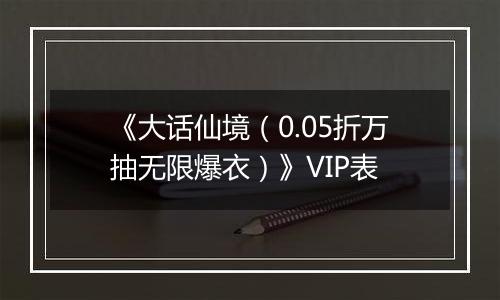 《大话仙境（0.05折万抽无限爆衣）》VIP表