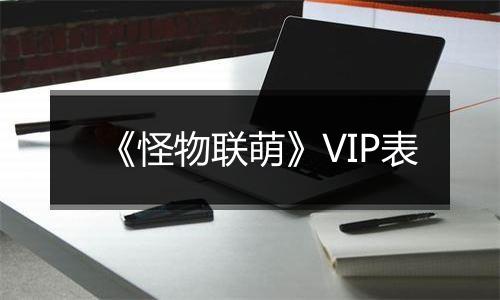 《怪物联萌》VIP表
