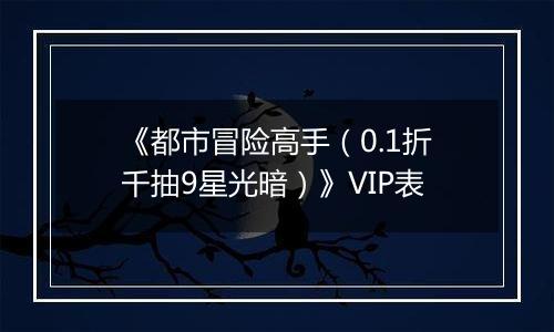《都市冒险高手（0.1折千抽9星光暗）》VIP表