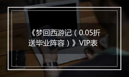 《梦回西游记（0.05折送毕业阵容）》VIP表